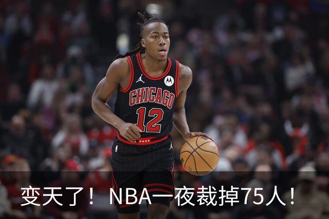变天了！NBA一夜裁掉75人！