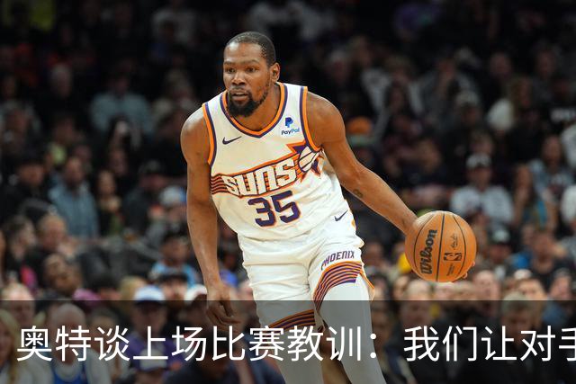 奥特谈上场比赛教训：我们让对手轻易杀入禁区 被他们滚雪球