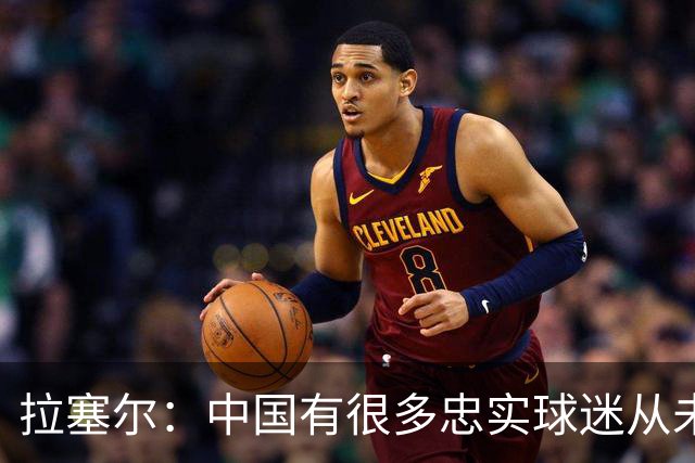 拉塞尔：中国有很多忠实球迷从未现场看我打球 来CBA不只为了篮球