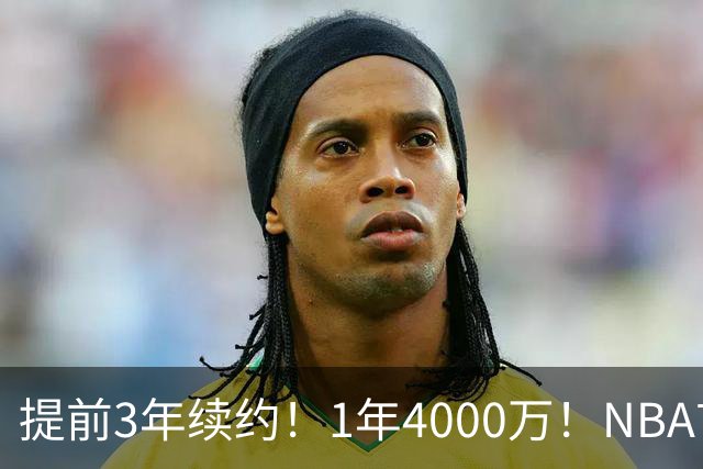 提前3年续约！1年4000万！NBA首次！狼队值得吗？