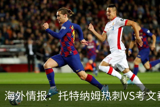 海外情报：托特纳姆热刺VS考文垂，六轮不胜能否反弹