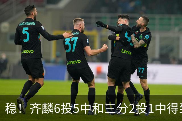稳！齐麟6投5中&三分2投1中得到15分3板