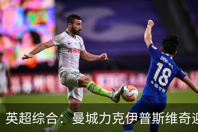 英超综合：曼城力克伊普斯维奇迎七连胜