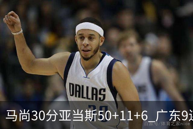 马尚30分亚当斯50+11+6 广东9连胜送福建6连败