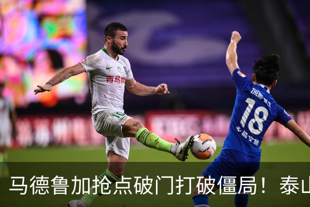 马德鲁加抢点破门打破僵局！泰山1-0浙江