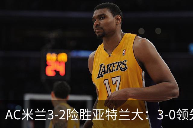 AC米兰3-2险胜亚特兰大：3-0领先遭逆转惊魂拉比奥救主