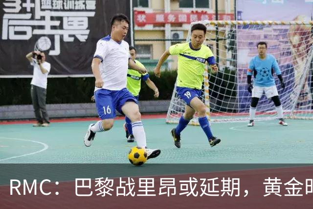 RMC：巴黎战里昂或延期，黄金时段或由马赛战勒阿弗尔或顶替